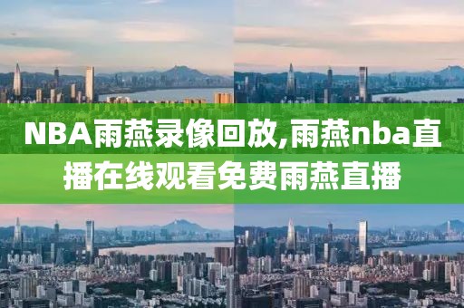 NBA雨燕录像回放,雨燕nba直播在线观看免费雨燕直播