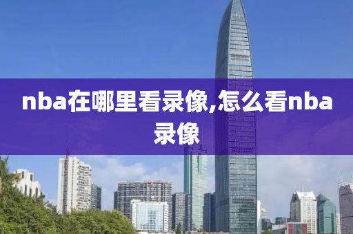 nba在哪里看录像,怎么看nba录像