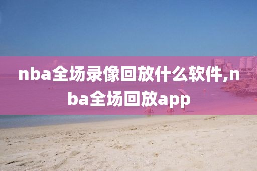 nba全场录像回放什么软件,nba全场回放app