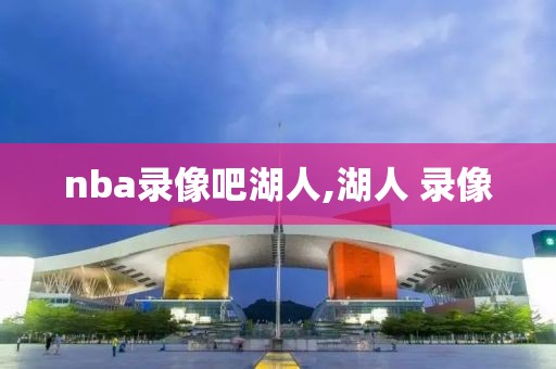 nba录像吧湖人,湖人 录像