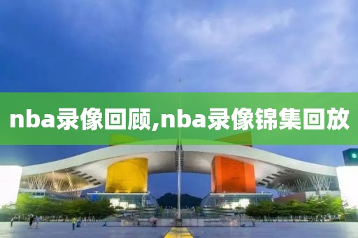 nba录像回顾,nba录像锦集回放