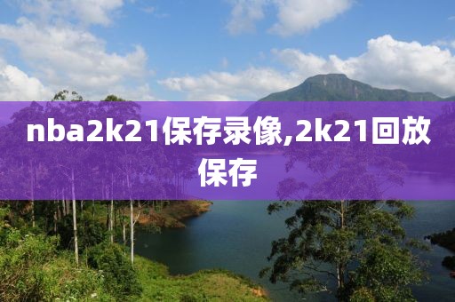 nba2k21保存录像,2k21回放保存
