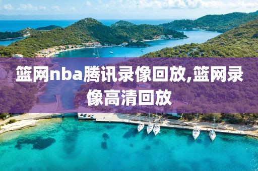 篮网nba腾讯录像回放,篮网录像高清回放