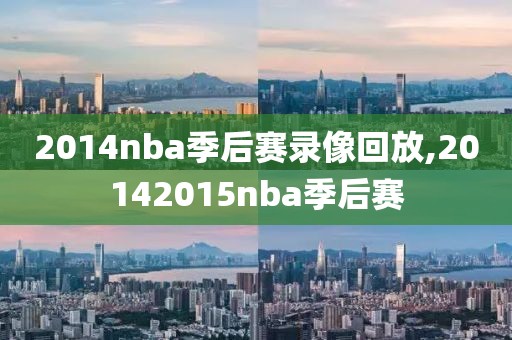 2014nba季后赛录像回放,20142015nba季后赛