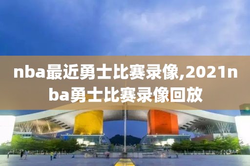 nba最近勇士比赛录像,2021nba勇士比赛录像回放