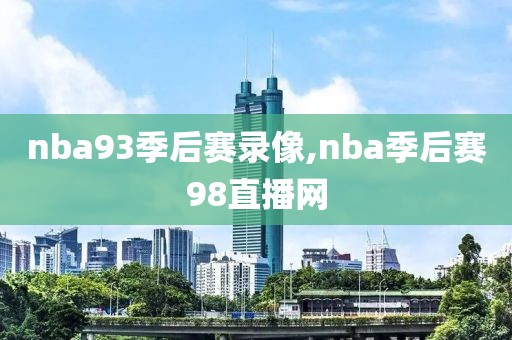 nba93季后赛录像,nba季后赛98直播网