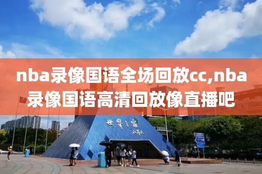 nba录像国语全场回放cc,nba录像国语高清回放像直播吧