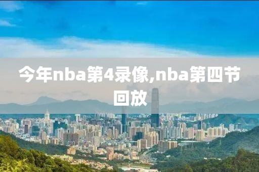 今年nba第4录像,nba第四节回放