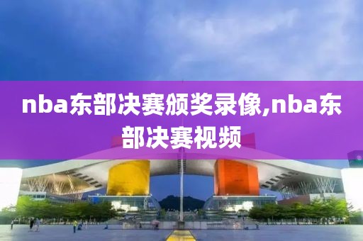 nba东部决赛颁奖录像,nba东部决赛视频