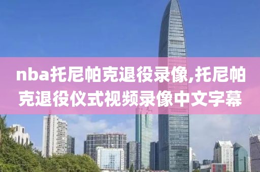nba托尼帕克退役录像,托尼帕克退役仪式视频录像中文字幕