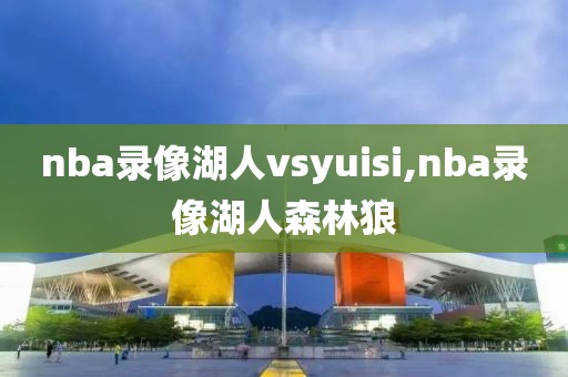 nba录像湖人vsyuisi,nba录像湖人森林狼