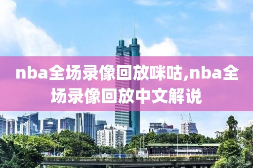 nba全场录像回放咪咕,nba全场录像回放中文解说