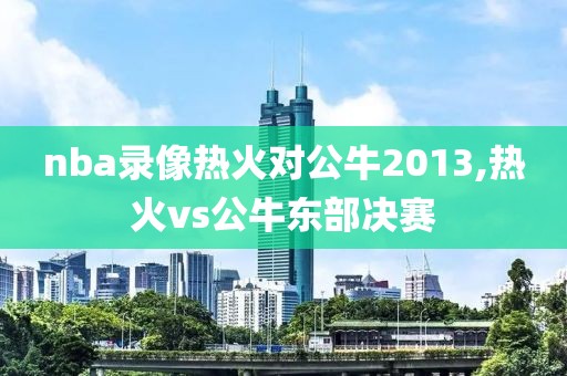 nba录像热火对公牛2013,热火vs公牛东部决赛