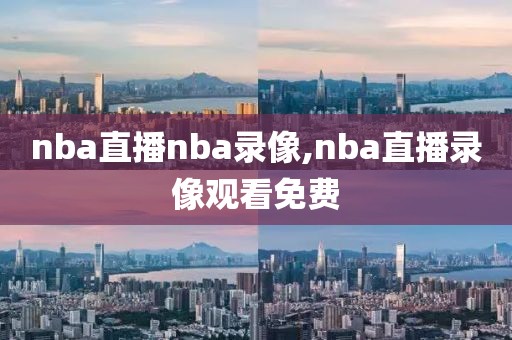 nba直播nba录像,nba直播录像观看免费