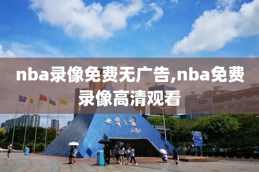 nba录像免费无广告,nba免费录像高清观看