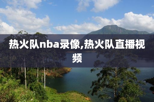 热火队nba录像,热火队直播视频