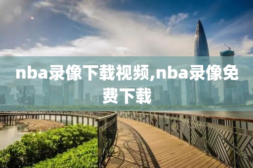 nba录像下载视频,nba录像免费下载
