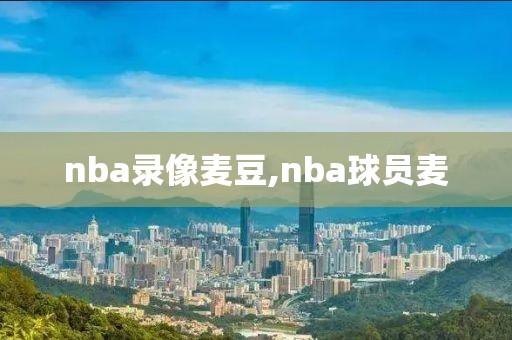 nba录像麦豆,nba球员麦