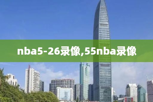nba5-26录像,55nba录像