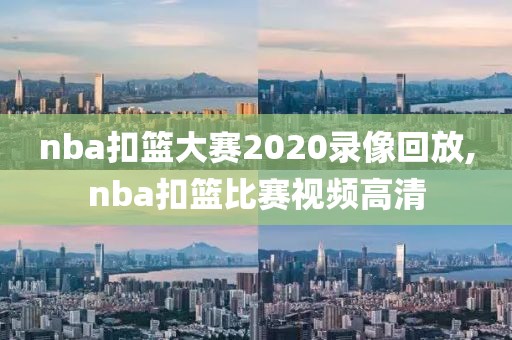 nba扣篮大赛2020录像回放,nba扣篮比赛视频高清
