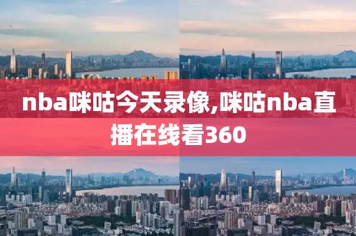 nba咪咕今天录像,咪咕nba直播在线看360
