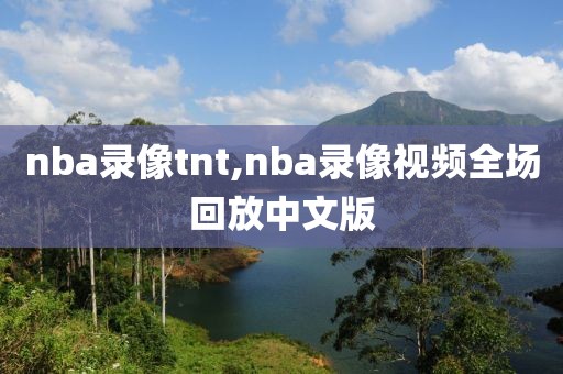 nba录像tnt,nba录像视频全场回放中文版