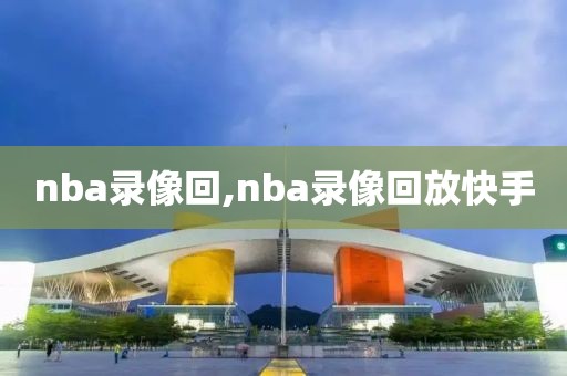 nba录像回,nba录像回放快手