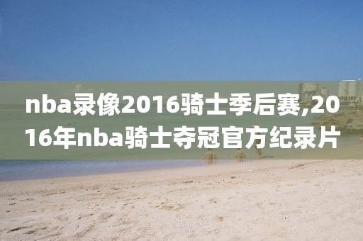 nba录像2016骑士季后赛,2016年nba骑士夺冠官方纪录片