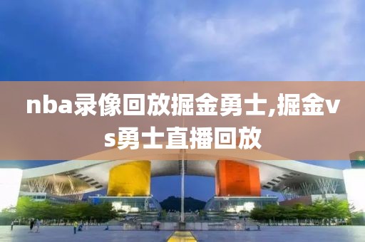 nba录像回放掘金勇士,掘金vs勇士直播回放