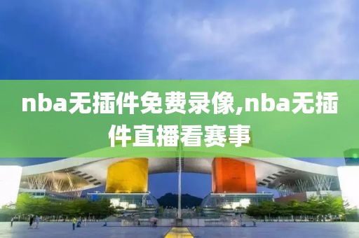 nba无插件免费录像,nba无插件直播看赛事