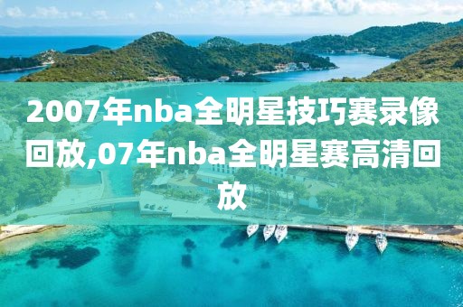 2007年nba全明星技巧赛录像回放,07年nba全明星赛高清回放