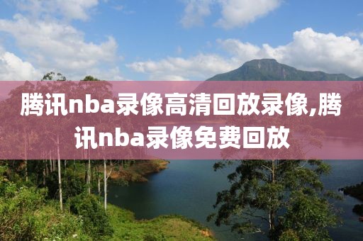 腾讯nba录像高清回放录像,腾讯nba录像免费回放