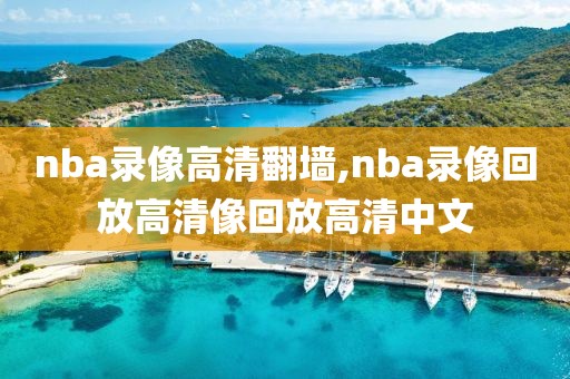 nba录像高清翻墙,nba录像回放高清像回放高清中文