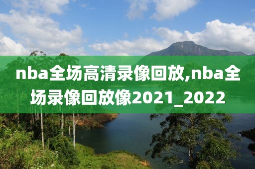 nba全场高清录像回放,nba全场录像回放像2021_2022