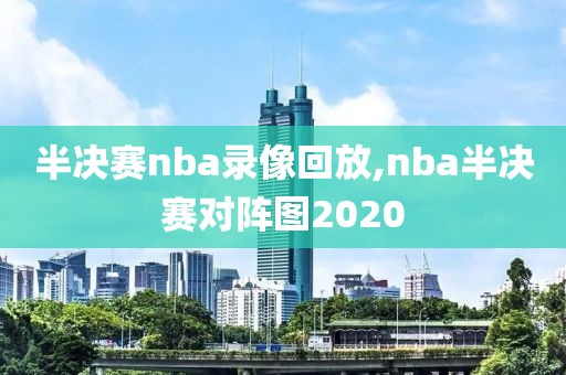 半决赛nba录像回放,nba半决赛对阵图2020