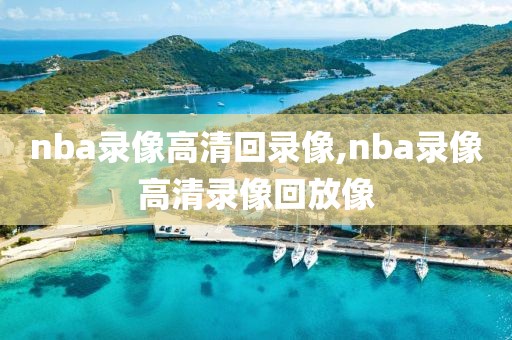 nba录像高清回录像,nba录像高清录像回放像