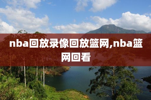 nba回放录像回放篮网,nba篮网回看