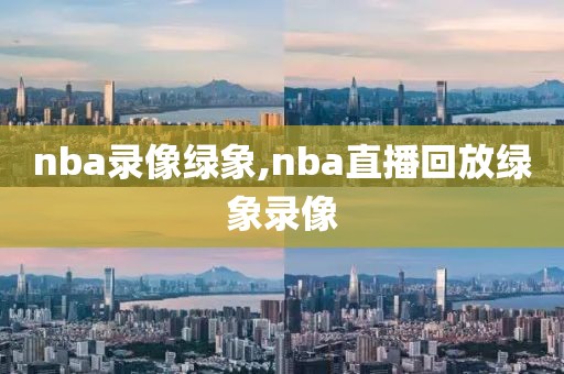 nba录像绿象,nba直播回放绿象录像