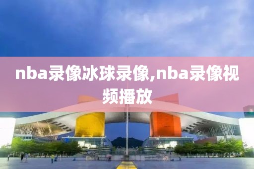 nba录像冰球录像,nba录像视频播放