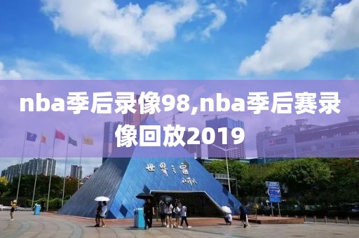 nba季后录像98,nba季后赛录像回放2019