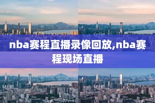 nba赛程直播录像回放,nba赛程现场直播