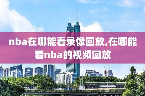 nba在哪能看录像回放,在哪能看nba的视频回放