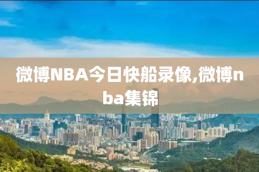 微博NBA今日快船录像,微博nba集锦