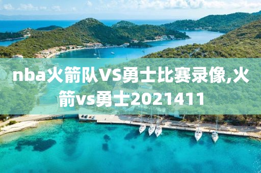 nba火箭队VS勇士比赛录像,火箭vs勇士2021411
