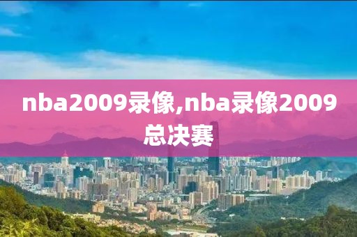 nba2009录像,nba录像2009总决赛