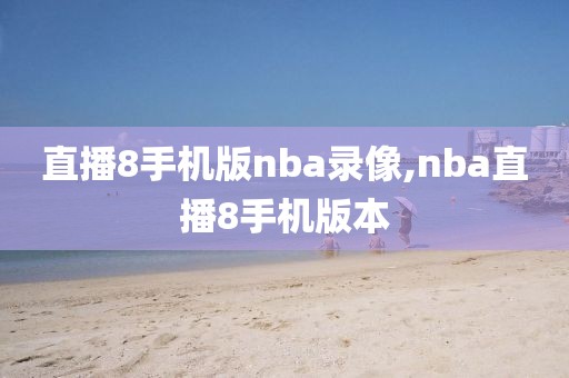 直播8手机版nba录像,nba直播8手机版本