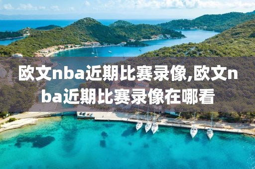 欧文nba近期比赛录像,欧文nba近期比赛录像在哪看