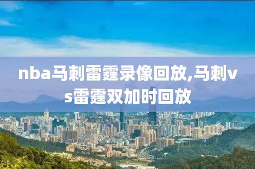 nba马刺雷霆录像回放,马刺vs雷霆双加时回放