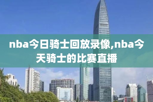 nba今日骑士回放录像,nba今天骑士的比赛直播