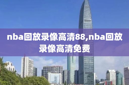 nba回放录像高清88,nba回放录像高清免费